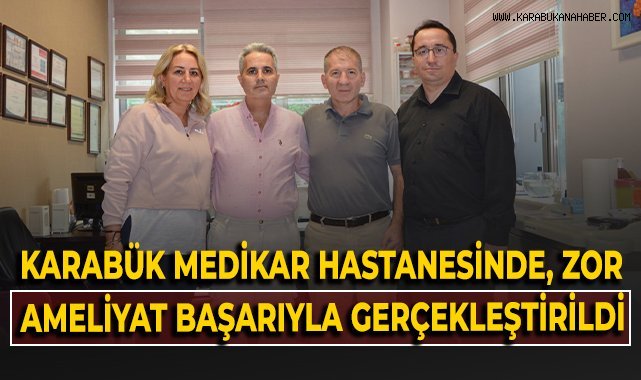 Karabük Medikar Hastanesi'nde, zor ameliyat başarıyla gerçekleştirildi!