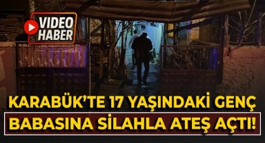Karabük'te 17 yaşındaki genç babasına silahla ateş açtı!