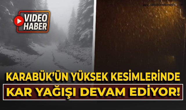 Karabük’ün yüksek kesimlerinde kar yağışı devam ediyor