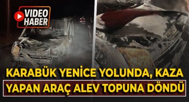 Karabük - Yenice yolunda, kaza yapan araç alev topuna döndü!
