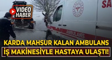 Karda mahsur kalan ambulans, iş makinesiyle hastaya ulaştı!