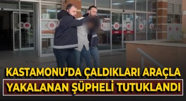 Kastamonu'da çaldıkları araçla yakalanan şüpheli tutuklandı