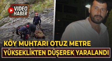 Köy muhtarı 30 metre yükseklikten düşerek yaralandı!