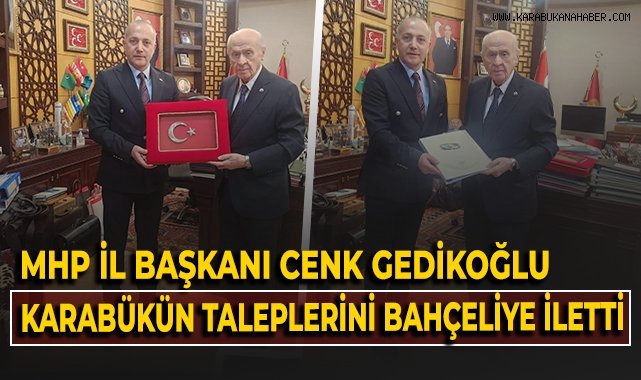 MHP İl Başkanı Cenk Gedikoğlu, Karabük'ün taleplerini Bahçeli'ye iletti!