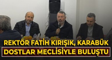 Rektör Fatih Kırışık, Karabük Dostlar Meclisi'yle bir araya geldi!