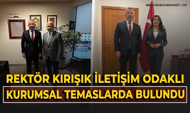 Rektör Kırışık iletişim odaklı kurumsal temaslarda bulundu