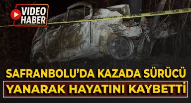Safranbolu'da kazada sürücü yanarak hayatını kaybetti!