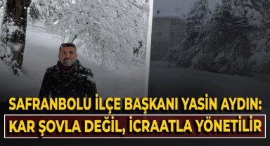 Safranbolu İlçe Başkanı Yasin Aydın: Kar şovla değil, icraatla yönetilir!