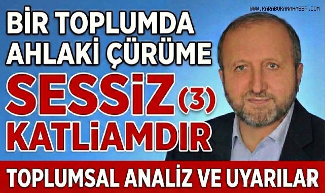 BİR TOPLUMDA AHLAKİ ÇÜRÜME SESSİZ KATLİAMDIR. (3)