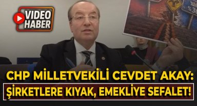 CHP Milletvekili Cevdet Akay: Şirketlere kıyak, emekliye sefalet!