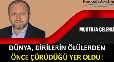 DÜNYA, DİRİLERİN ÖLÜLERDEN ÖNCE ÇÜRÜDÜĞÜ YER OLDU!