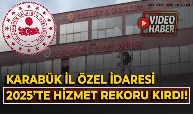 Karabük İl Özel İdaresi 2025'te hizmet rekoru kırdı!