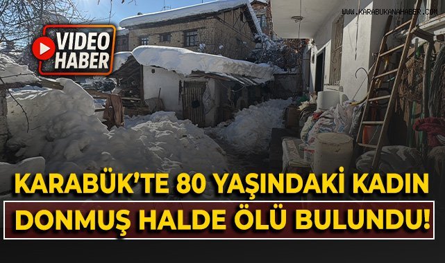 Karabük'te 80 yaşındaki kadın donmuş halde ölü bulundu