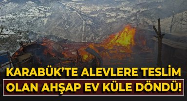 Karabük'te alevlere teslim olan ahşap ev tamamen yandı