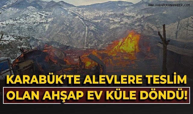 Karabük'te alevlere teslim olan ahşap ev tamamen yandı