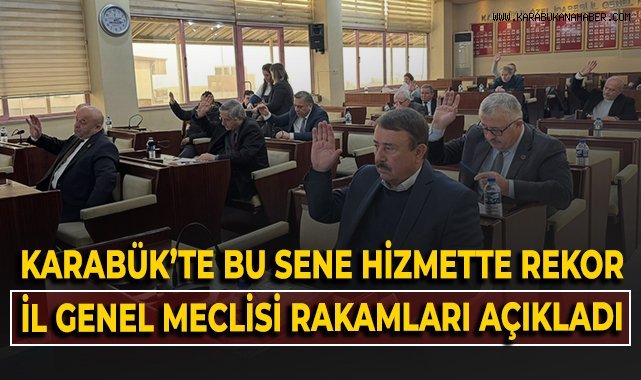 Karabük'te hizmette rekor! İl Genel Meclisi rakamlarla açıkladı!