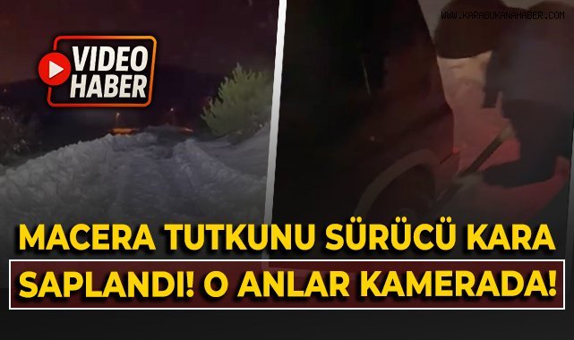Karabük'te macera tutkunu sürücü kara saplandı! O anlar kamerada!