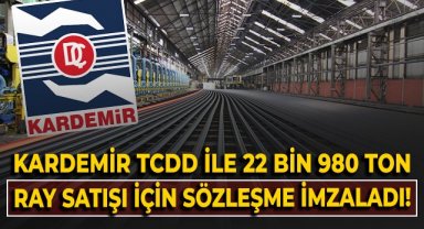 KARDEMİR, TCDD ile 22 bin 980 ton ray satışı için sözleşme imzaladı!