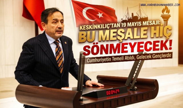 Milletvekili Ali Keskinkılıç’tan 19 Mayıs Mesajı;