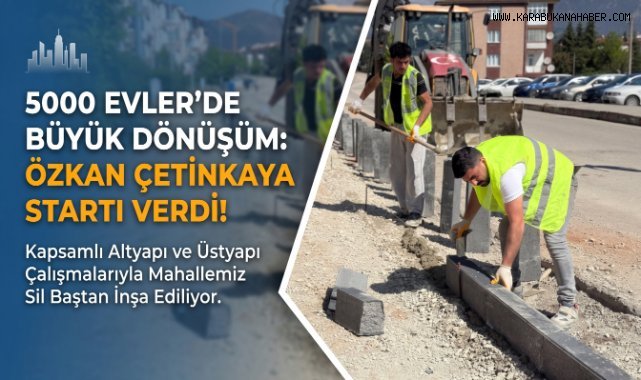 Özkan Çetinkaya 5000 Evler’de Dev Dönüşüm Çalışmalarını Başlattı