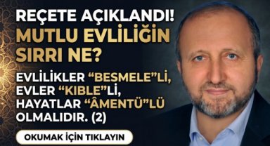 EVLİLİKLER, “BESMELE”Lİ, EVLER “KIBLE”Lİ, HAYATLAR “ÂMENTÜ”LÜ OLMALIDIR(2)