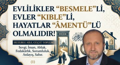 EVLİLİKLER, “BESMELE”Lİ, EVLER “KIBLE”Lİ, HAYATLAR “ÂMENTÜ”LÜ OLMALIDIR