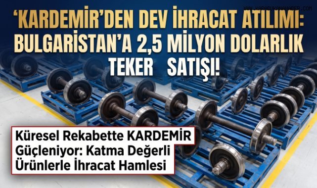 KARDEMİR'den Bulgaristan'a 2,5 Milyon Dolarlık Demiryolu Tekeri İhracatı