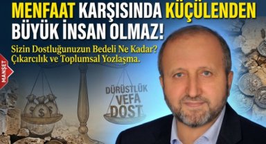 MENFAAT KARŞISINDA KÜÇÜLENDEN BÜYÜK İNSAN OLMAZ!